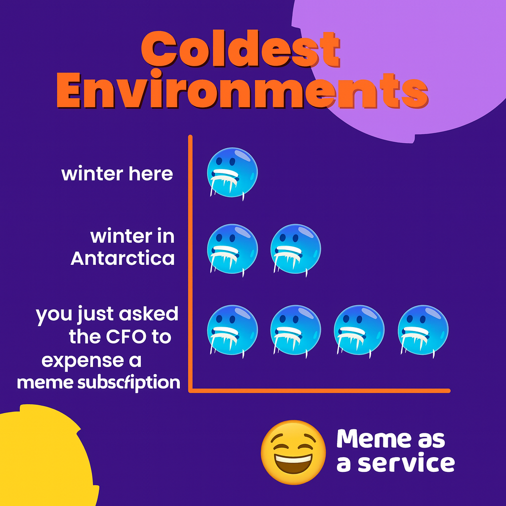 Coldest Environments
winter here
winter in Antarctica
you just asked the CFO to expense a meme subscription