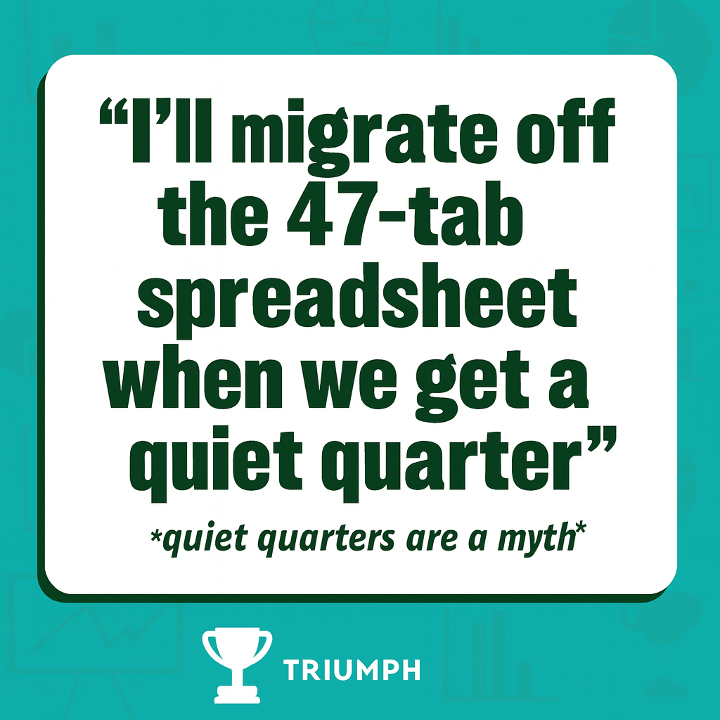 "I'll migrate off the 47-tab spreadsheet when we get a quiet quarter" *quiet quarters are a myth*