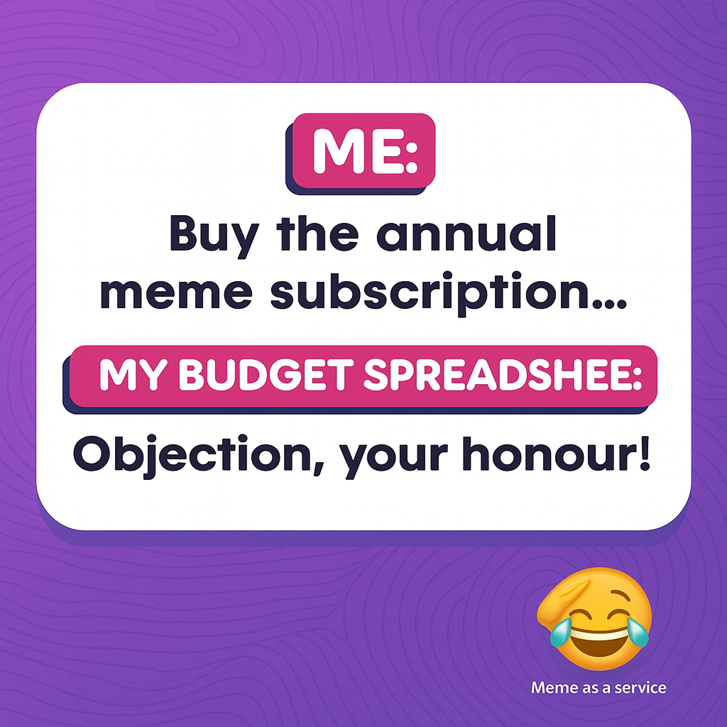 ME: Buy the annual meme subscription... MY BUDGET SPREADSHEET: Objection, your honour!