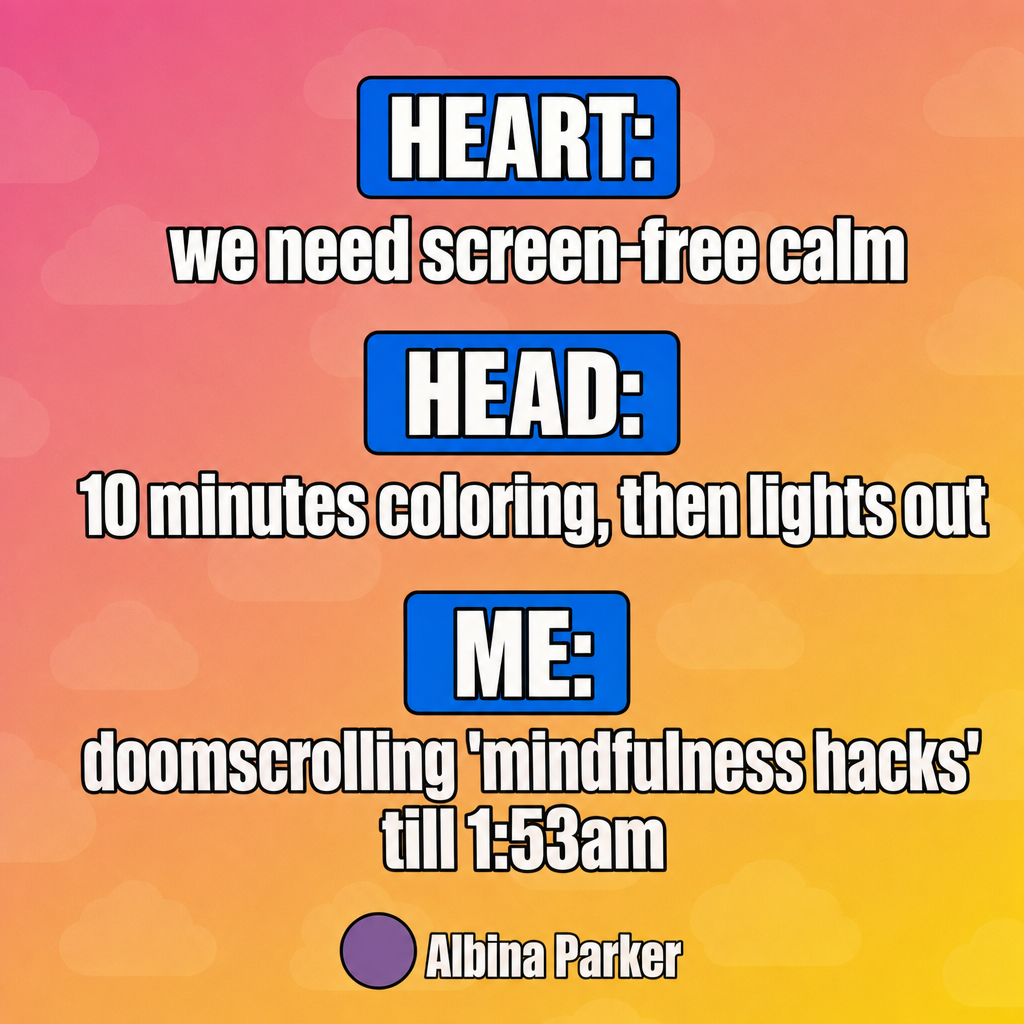 Heart: we need screen-free calm
Head: 10 minutes coloring, then lights out
Me: doomscrolling 'mindfulness hacks' till 1:53am