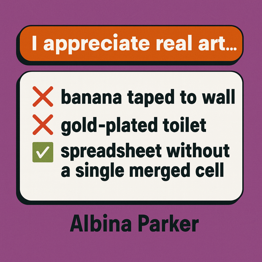 I appreciate real art...
❌ banana taped to a wall
❌ gold-plated toilet
✅ spreadsheet without a single merged cell