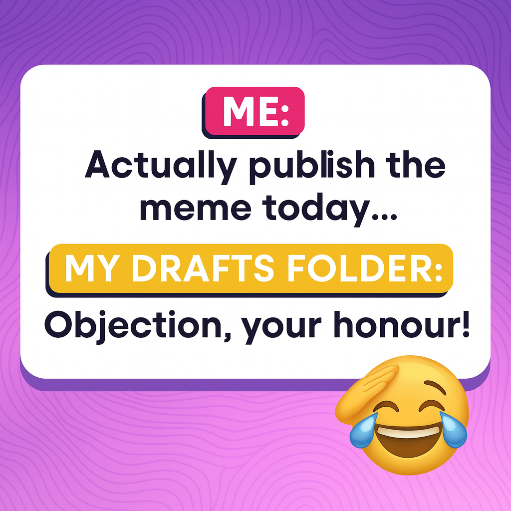ME: Actually publish the meme today... MY DRAFTS FOLDER: Objection, your honour!