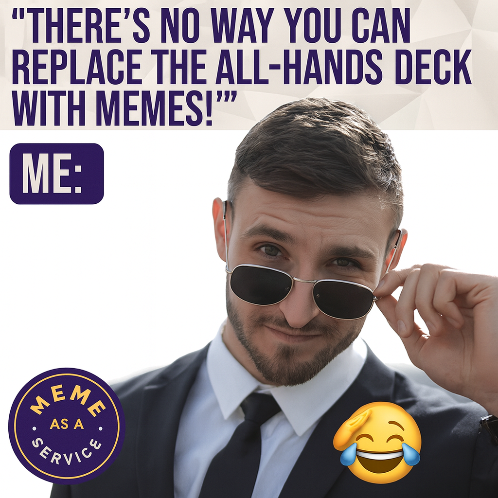 "There's no way you can replace the all-hands deck with memes!" ME: