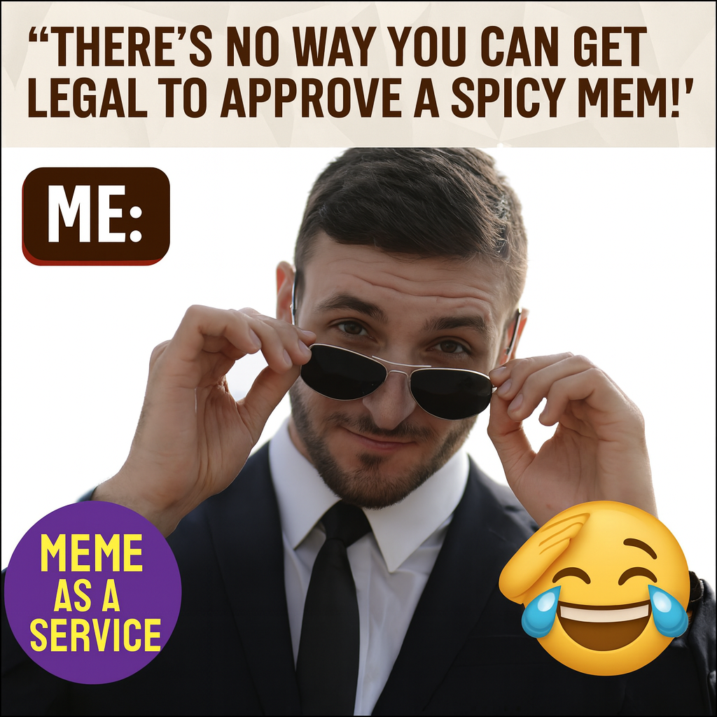 "There's no way you can get legal to approve a spicy meme!" ME: