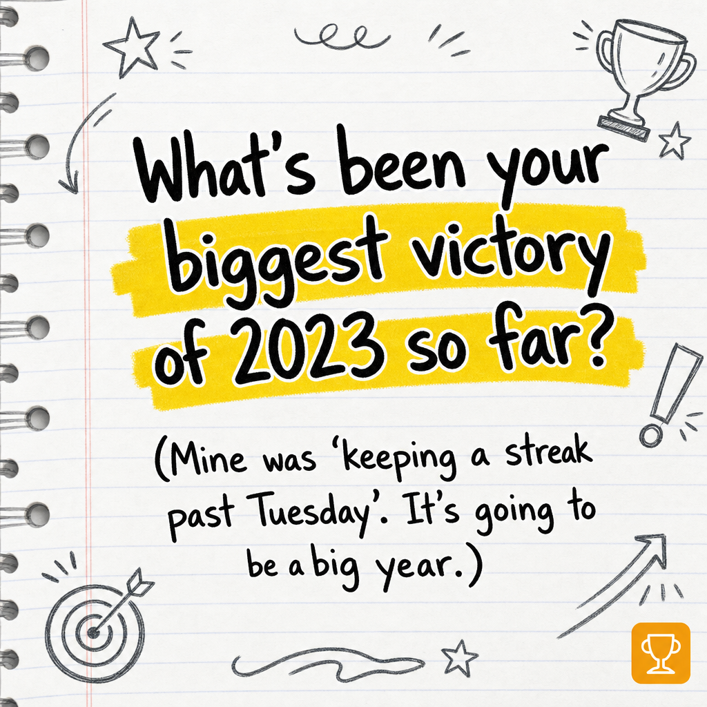 What's been your biggest victory of 2023 so far? (Mine was 'keeping a streak past Tuesday'. It's going to be a big year.)