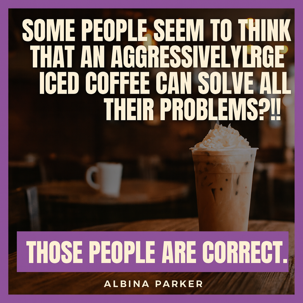 Some people seem to think that an aggressively large iced coffee can solve all their problems?! Those people are correct.