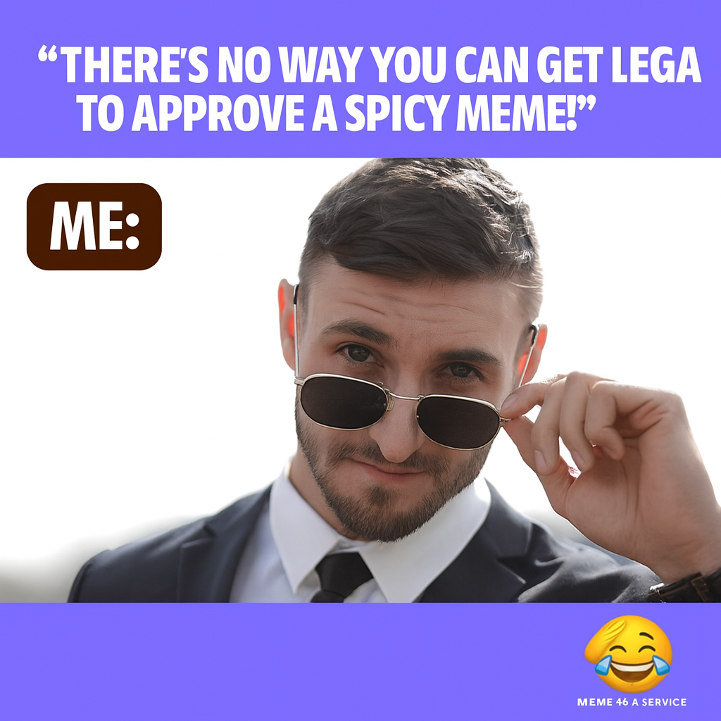 "There's no way you can get legal to approve a spicy meme!" ME: