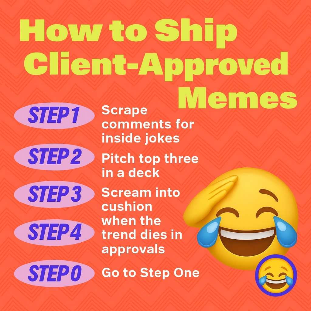 How to Ship Client-Approved Memes
Step 1: Scrape comments for inside jokes
Step 2: Pitch top three in a deck
Step 3: Scream into cushion when the trend dies in approvals
Step 4: Go to Step One
