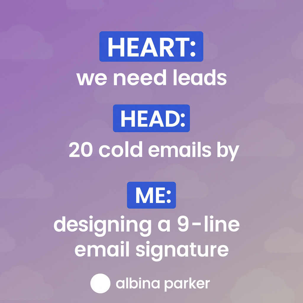 Heart: we need leads
Head: 20 cold emails by 9
Me: designing a 9-line email signature