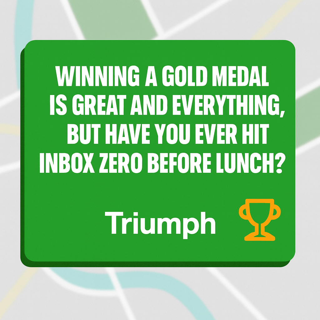 Winning a gold medal is great and everything, but have you ever hit inbox zero before lunch?