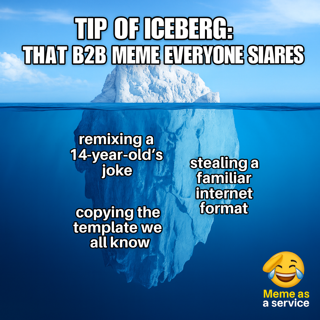 Tip of iceberg: That B2B meme everyone shares / Underwater: remixing a 14-year-old's joke, stealing a familiar internet format, copying the template we all know