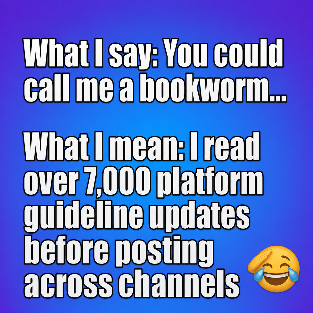 What I say: You could call me a bookworm...

What I mean: I read over 7,000 platform guideline updates before posting across channels