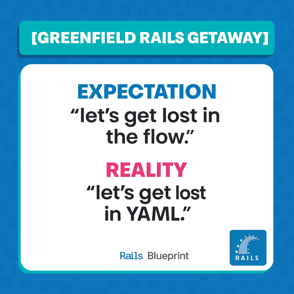 GREENFIELD RAILS GETAWAY

Expectation
"let's get lost in the flow."

Reality
"let's get lost in YAML."