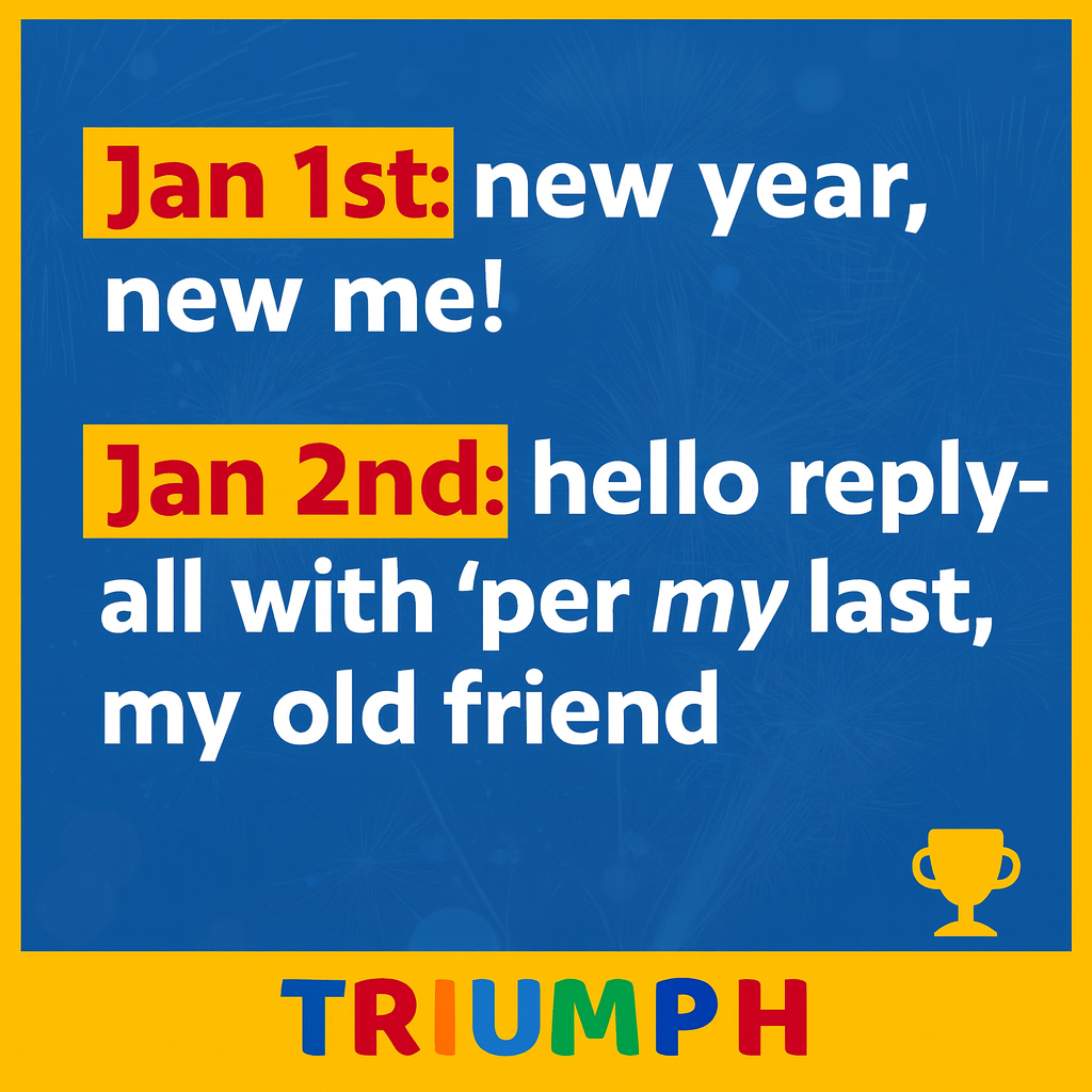 Jan 1st: new year, new me!
Jan 2nd: hello reply-all with 'per my last', my old friend