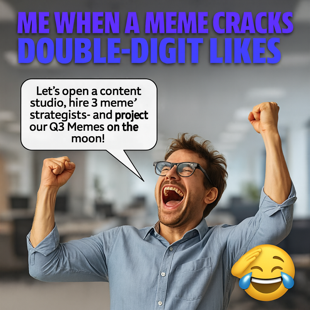 Me when a meme cracks double-digit likes - "Let's open a content studio, hire 3 meme strategists - and project our Q3 memes on the moon!"