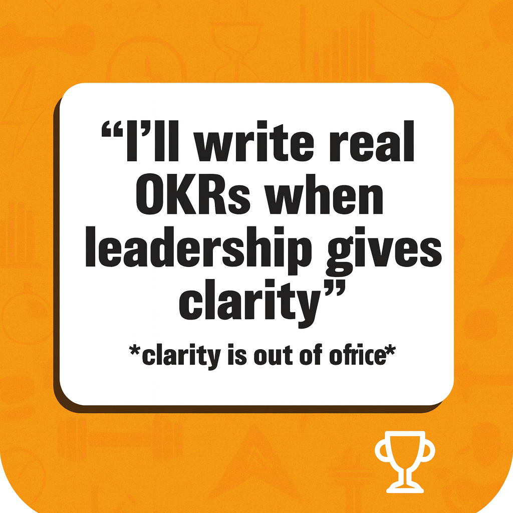 "I'll write real OKRs when leadership gives clarity" *clarity is out of office*