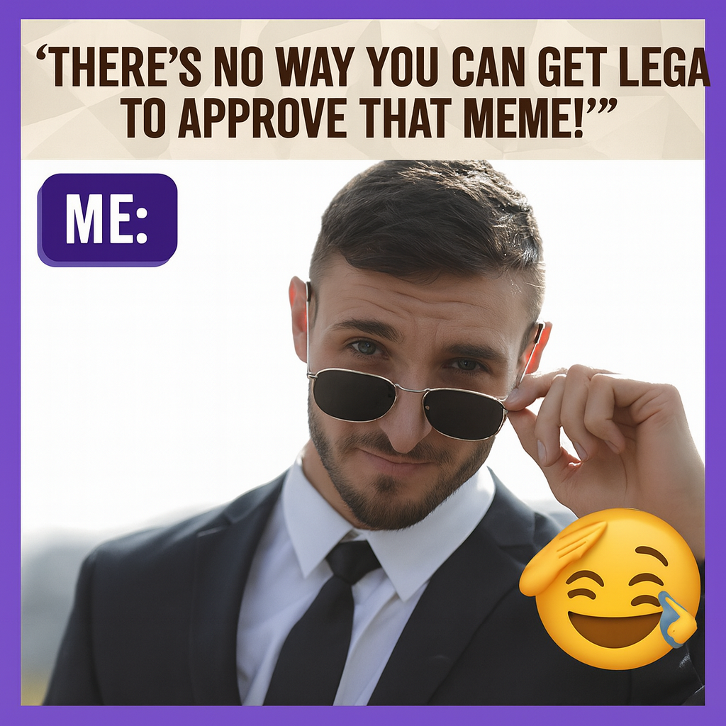 "There's no way you can get legal to approve that meme!" ME: