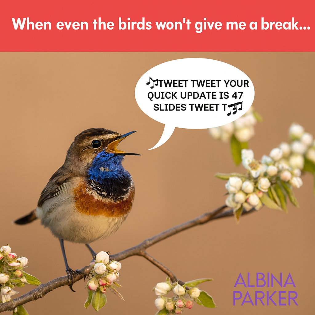 When even the birds won't give me a break... 🎵Tweet tweet your quick update is 47 slides tweet tweet🎵
