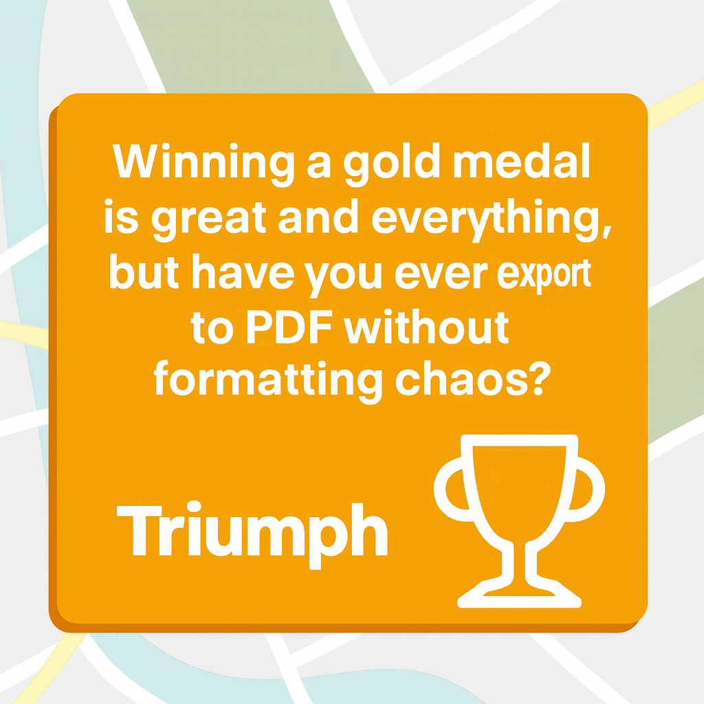 Winning a gold medal is great and everything, but have you ever exported to PDF without formatting chaos?