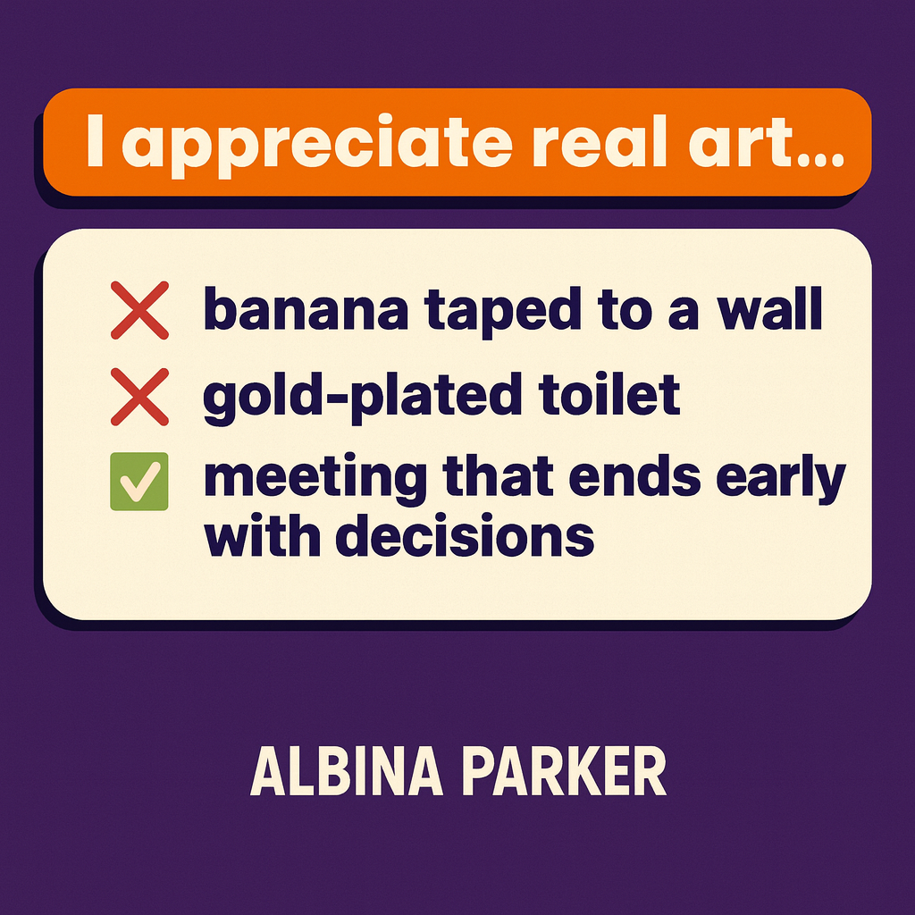 I appreciate real art...
❌ banana taped to a wall
❌ gold-plated toilet
✅ meeting that ends early with decisions