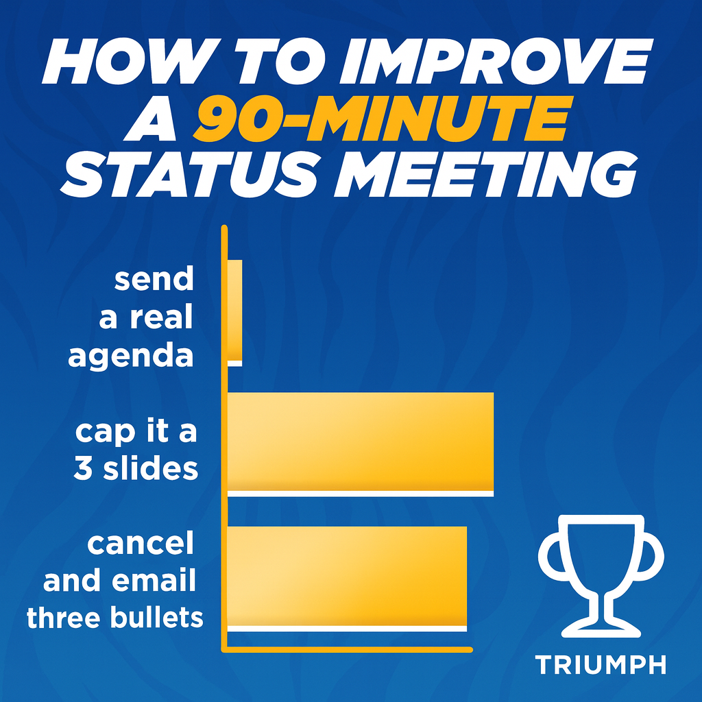 How to improve a 90-minute status meeting

send a real agenda
cap it at 3 slides
cancel and email three bullets