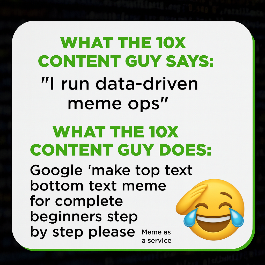 What the 10x content guy says: "I run data-driven meme ops" What the 10x content guy does: Google 'make top text bottom text meme for complete beginners step by step please help'