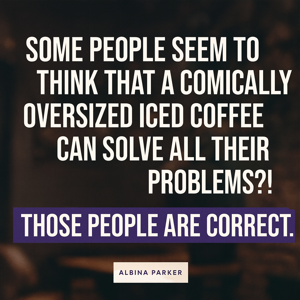 Some people seem to think that a comically oversized iced coffee can solve all their problems?! Those people are correct.
