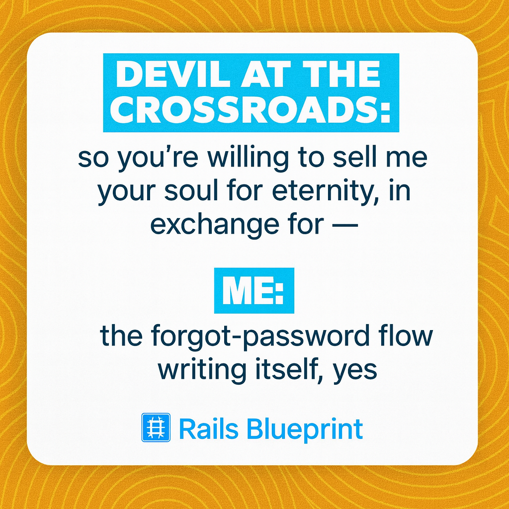 DEVIL AT THE CROSSROADS: so you're willing to sell me your soul for eternity, in exchange for — ME: the forgot-password flow writing itself, yes