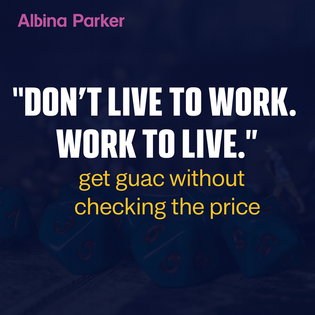 Don't live to work. Work to live. get guac without checking the price