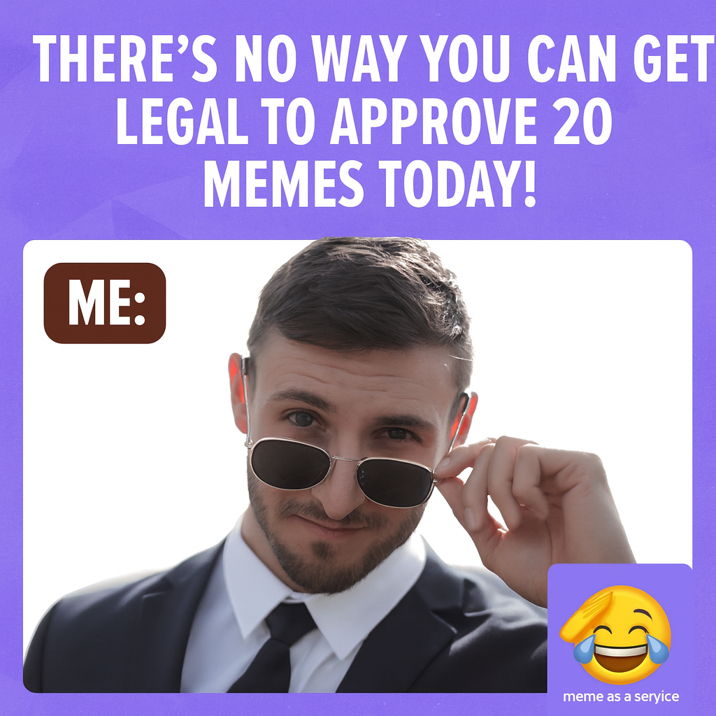 "There's no way you can get legal to approve 20 memes today!" ME: