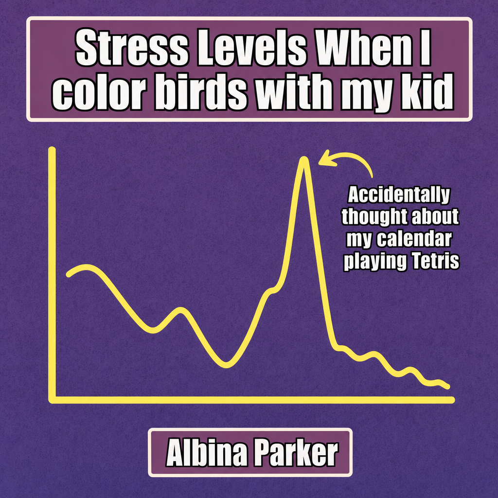Stress Levels When I color birds with my kid / Accidentally thought about my calendar playing Tetris