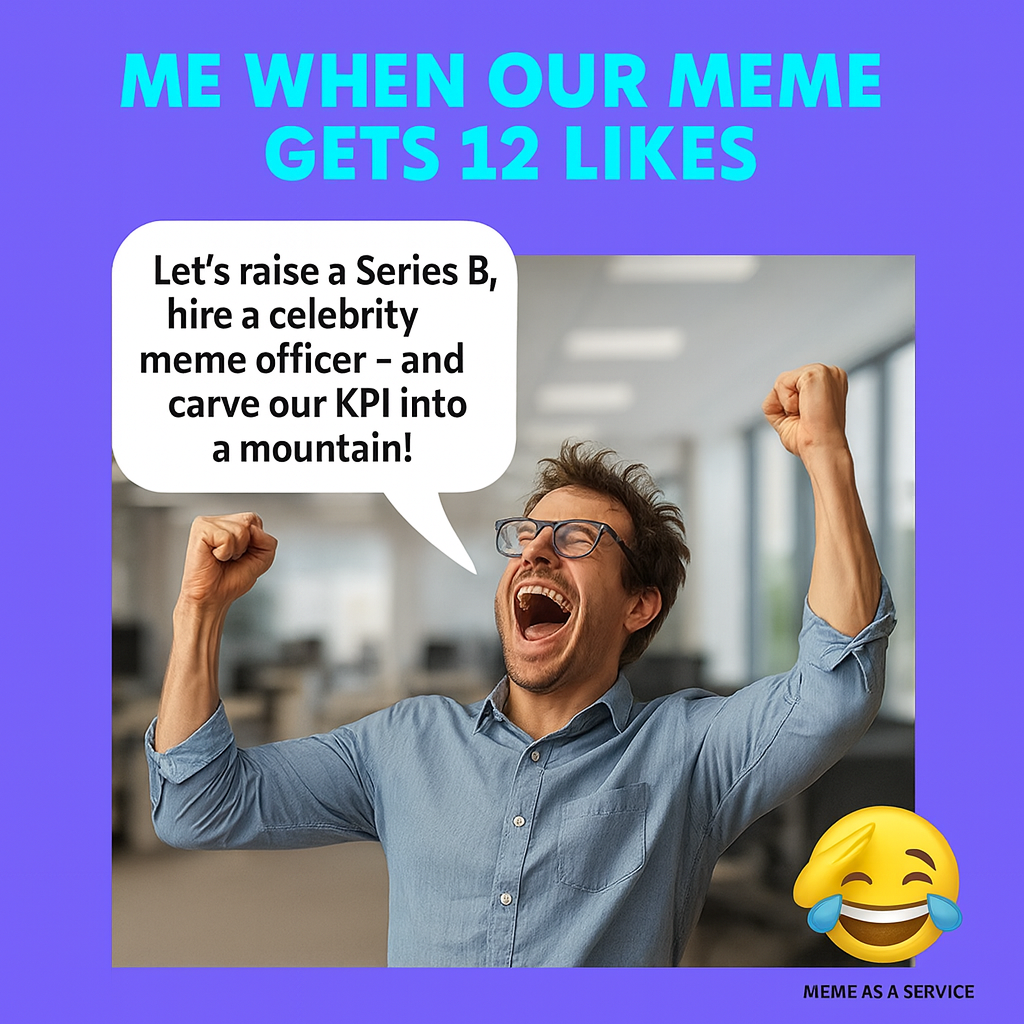 Me when our meme gets 12 likes - "Let's raise a Series B, hire a celebrity meme officer - and carve our KPI into a mountain!"
