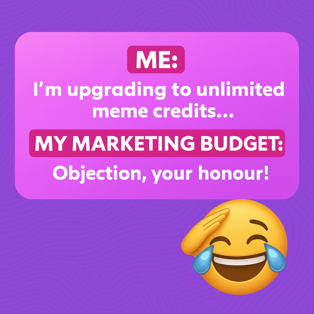 ME: I'm upgrading to unlimited meme credits... MY MARKETING BUDGET: Objection, your honour!