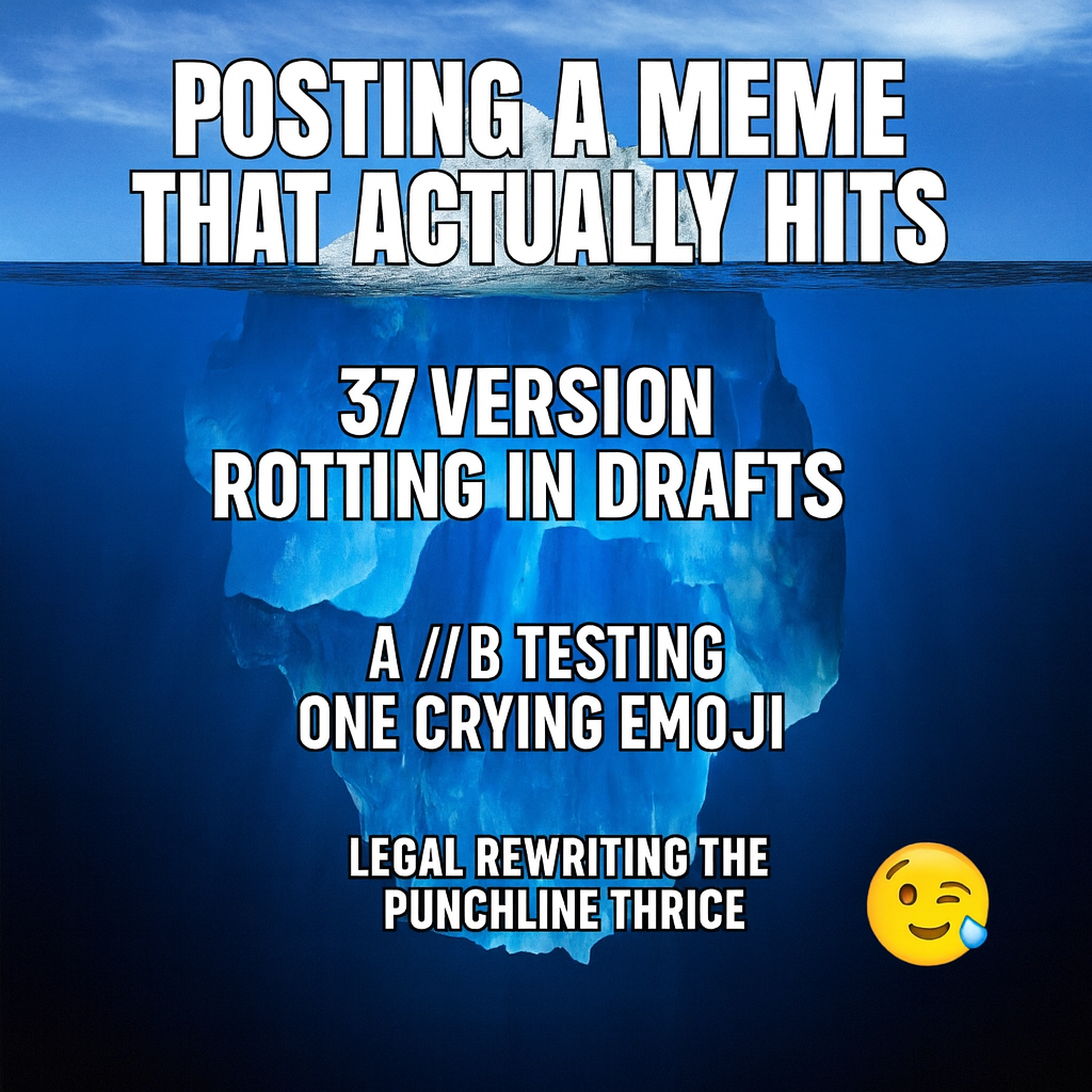 Tip of iceberg: posting a meme that actually hits / Underwater: 37 versions rotting in drafts, A/B testing one crying emoji, legal rewriting the punchline thrice