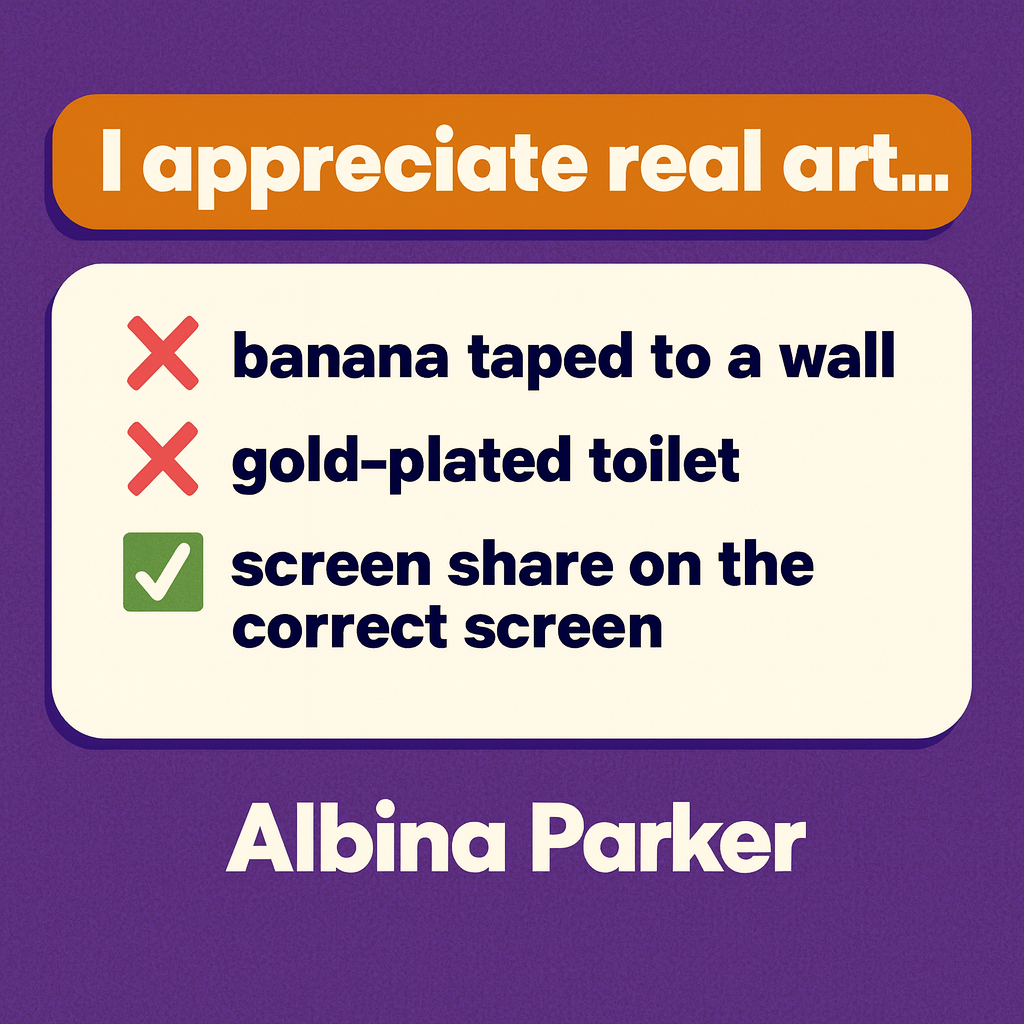 I appreciate real art...
❌ banana taped to a wall
❌ gold-plated toilet
✅ screen share on the correct screen