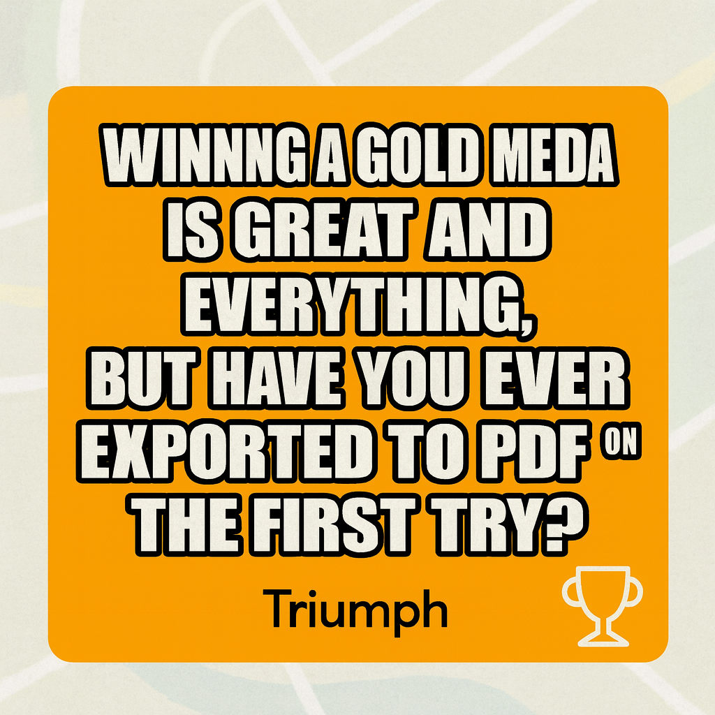 Winning a gold medal is great and everything, but have you ever exported to PDF on the first try?