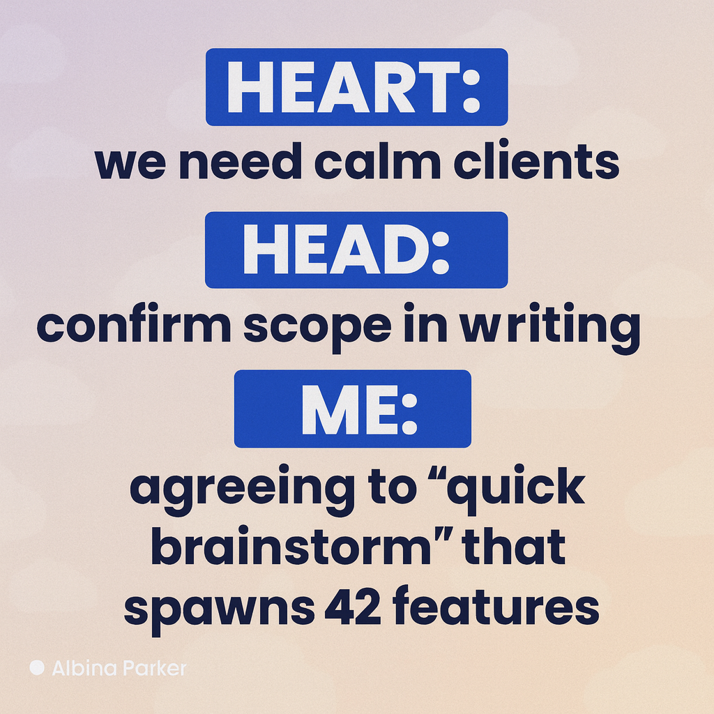 Heart: we need calm clients
Head: confirm scope in writing
Me: agreeing to 'quick brainstorm' that spawns 42 features