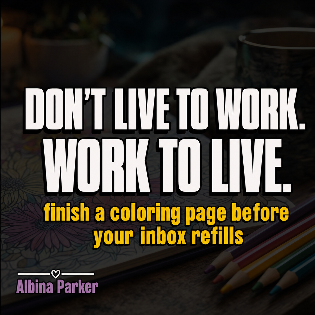 Don't live to work. Work to live. finish a coloring page before your inbox refills